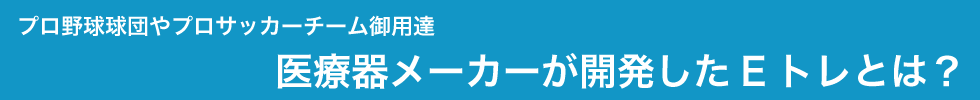 複合高周波EMSはプロ野球球団やプロサッカーチームの御用達
医療器メーカーが開発したEトレとは?